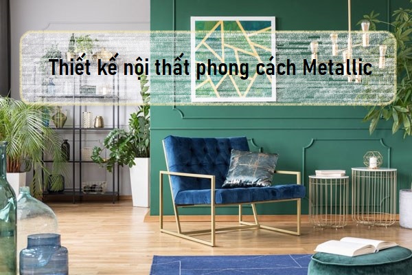 Thiết Kế Nội Thất Metallic Cho Một Không Gian Sang Trọng Tiện Nghi